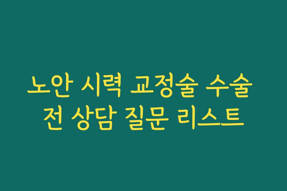 노안 시력 교정술 수술 전 상담 질문 리스트