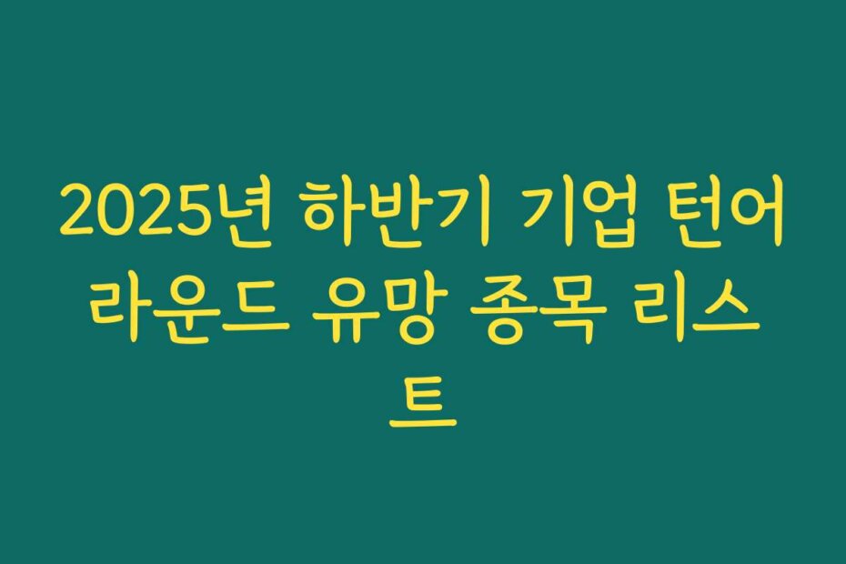 2025년 하반기 기업 턴어라운드 유망 종목 리스트