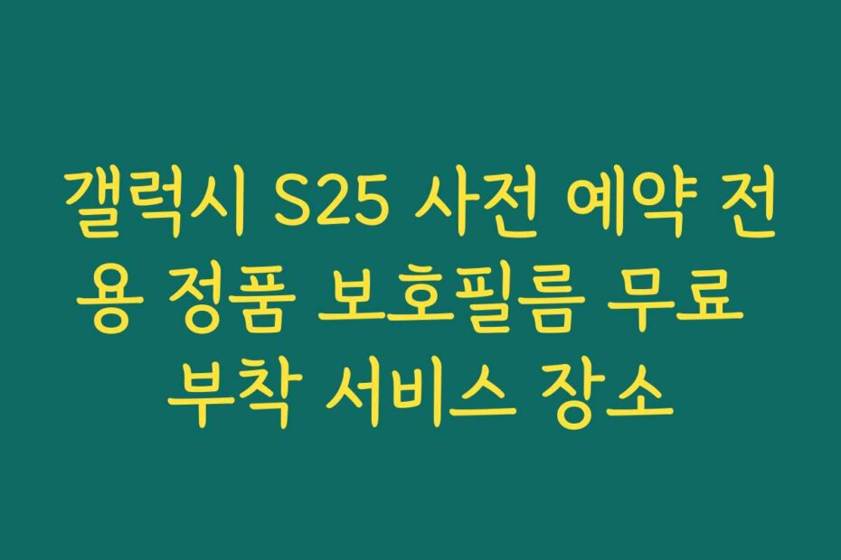갤럭시 S25 사전 예약 전용 정품 보호필름 무료 부착 서비스 장소
