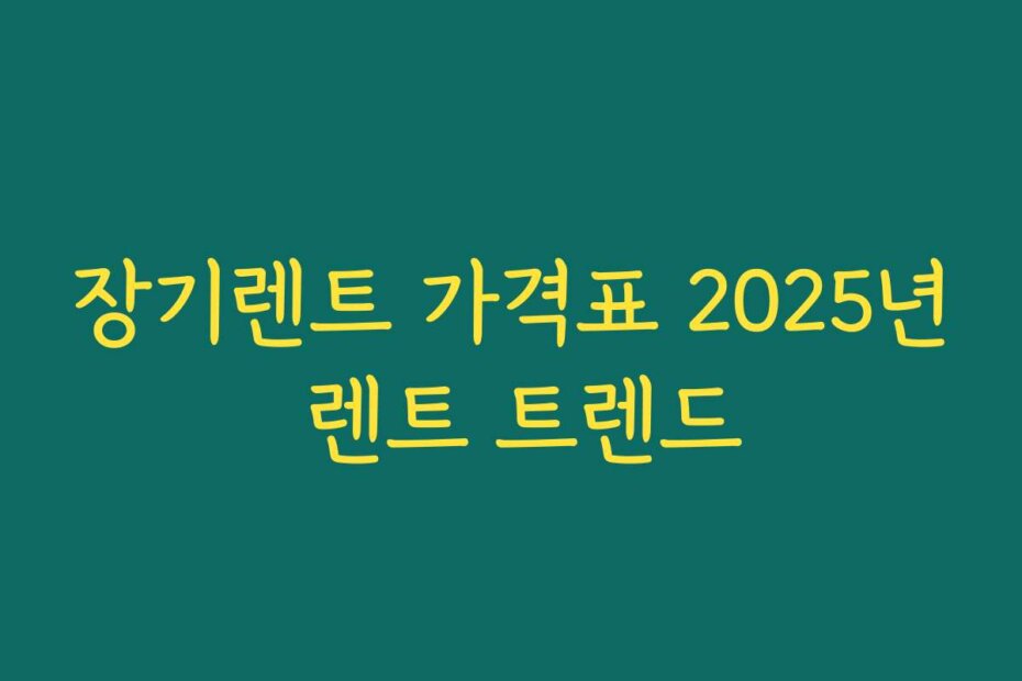 장기렌트 가격표 2025년 렌트 트렌드