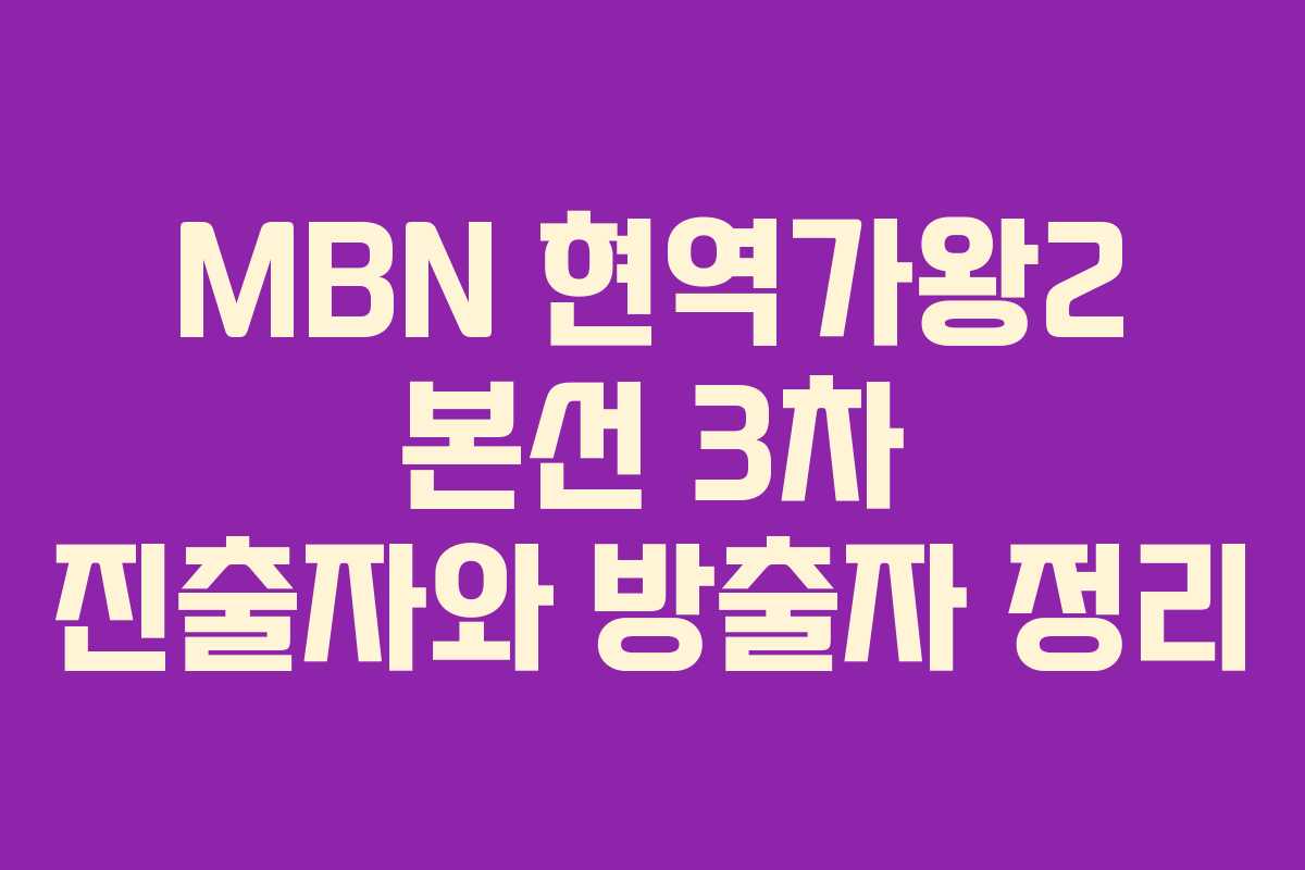 MBN 현역가왕2 본선 3차 진출자와 방출자 정리