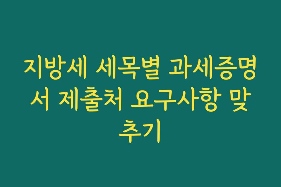 지방세 세목별 과세증명서 제출처 요구사항 맞추기