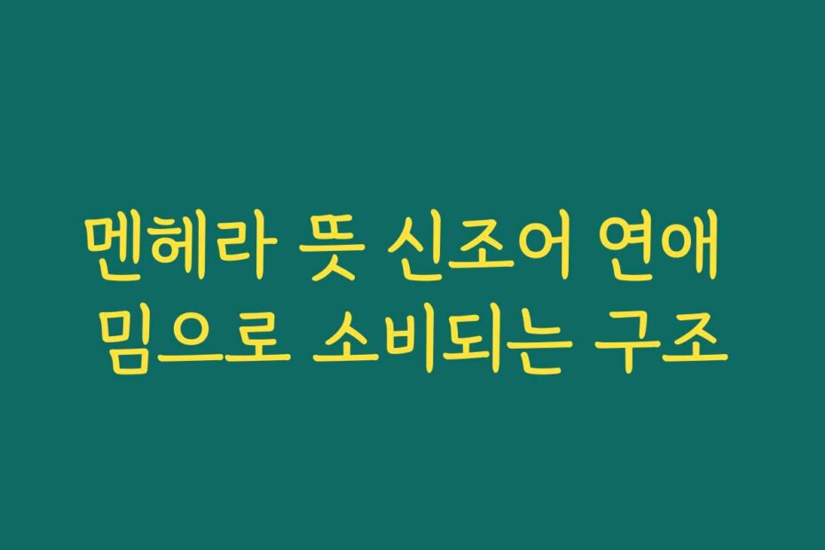 멘헤라 뜻 신조어 연애 밈으로 소비되는 구조