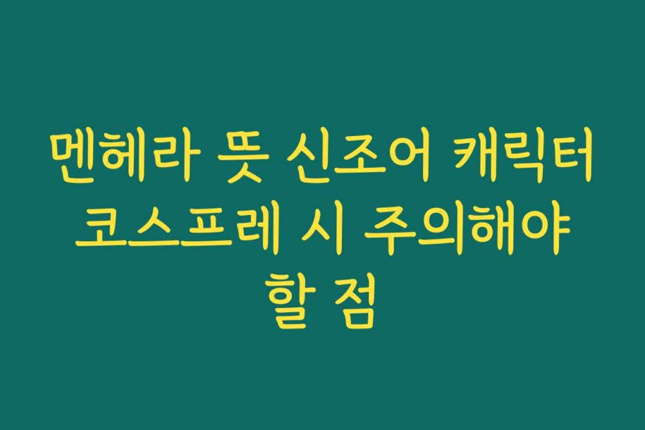 멘헤라 뜻 신조어 캐릭터 코스프레 시 주의해야 할 점