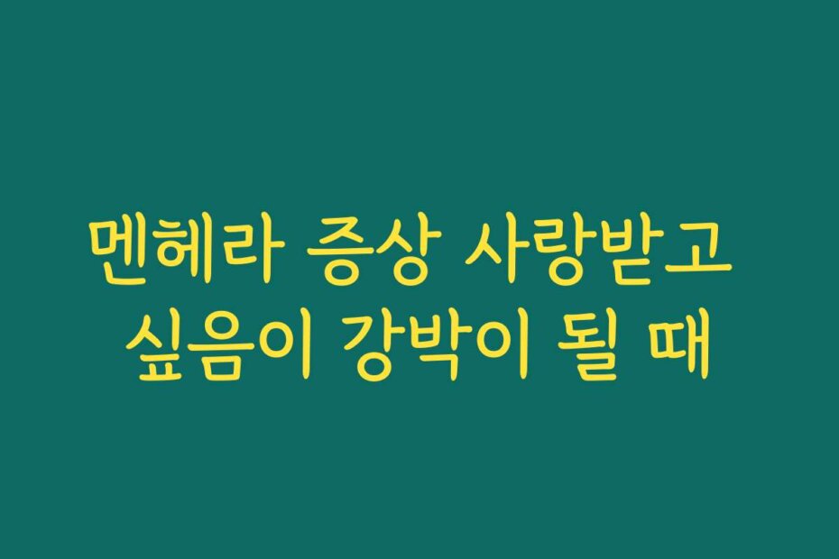 멘헤라 증상 사랑받고 싶음이 강박이 될 때