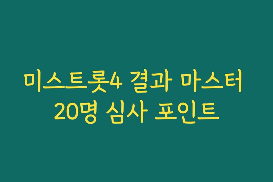 미스트롯4 결과 마스터 20명 심사 포인트