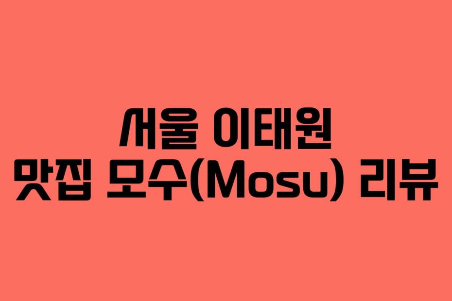 서울 이태원 맛집 모수(Mosu) 리뷰