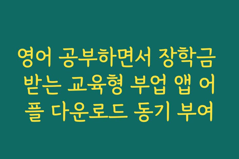 영어 공부하면서 장학금 받는 교육형 부업 앱 어플 다운로드 동기 부여