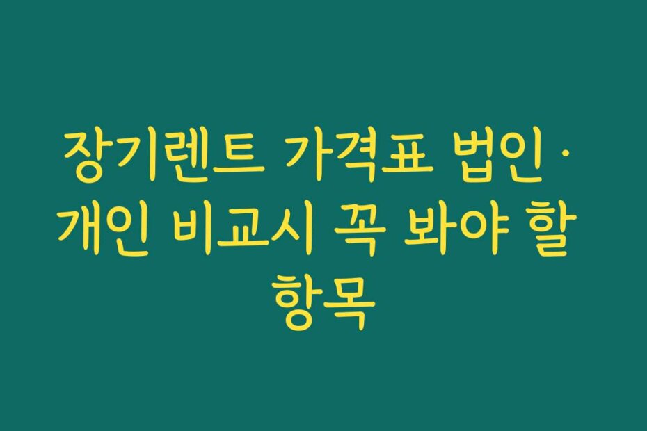 장기렌트 가격표 법인·개인 비교시 꼭 봐야 할 항목
