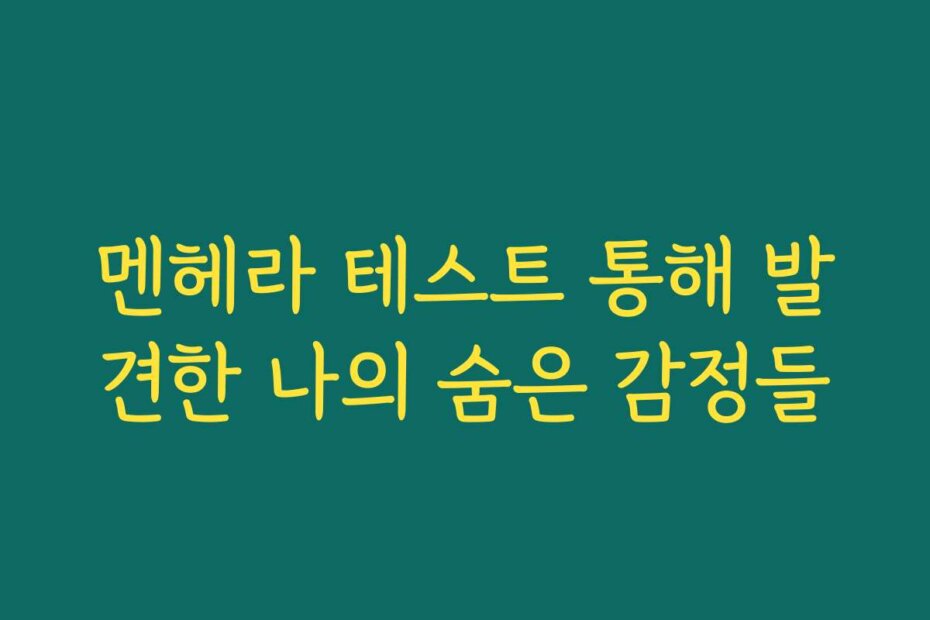 멘헤라 테스트 통해 발견한 나의 숨은 감정들