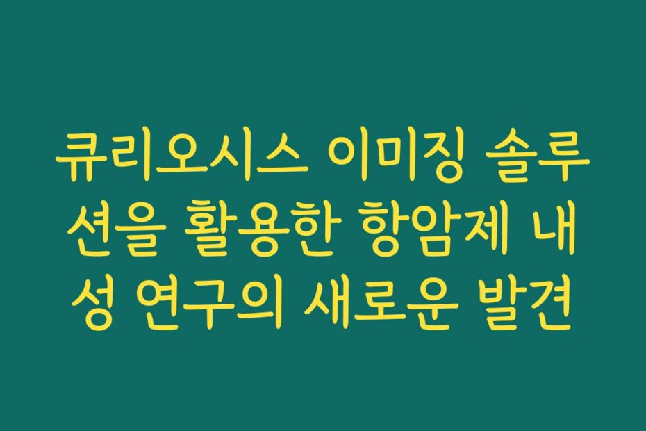 큐리오시스 이미징 솔루션을 활용한 항암제 내성 연구의 새로운 발견