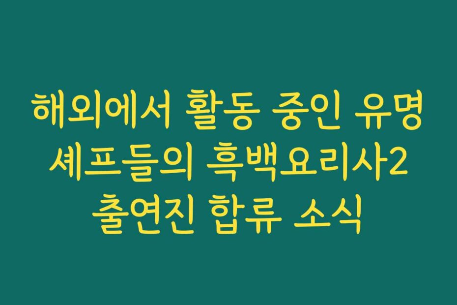 해외에서 활동 중인 유명 셰프들의 흑백요리사2 출연진 합류 소식