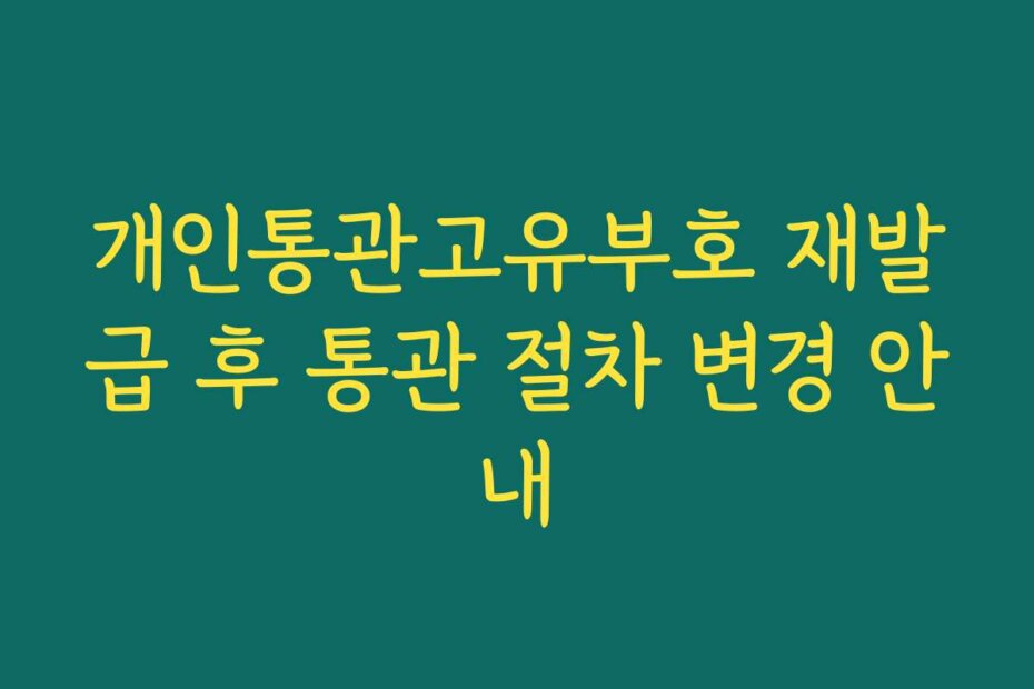 개인통관고유부호 재발급 후 통관 절차 변경 안내