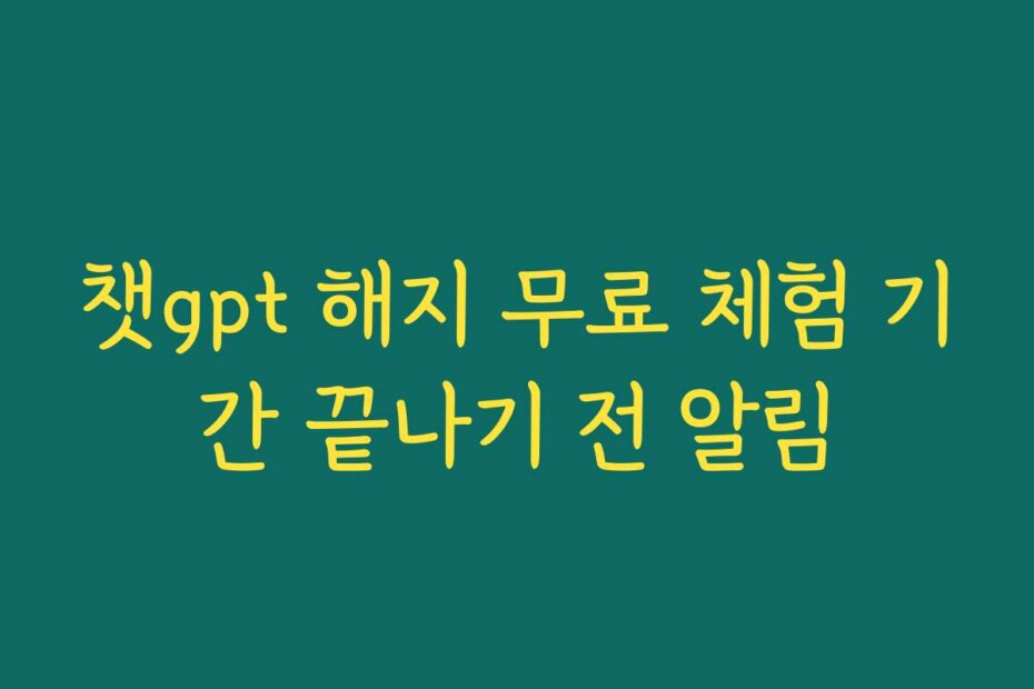 챗gpt 해지 무료 체험 기간 끝나기 전 알림