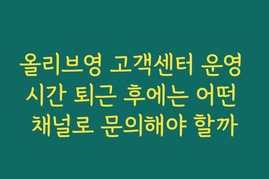 올리브영 고객센터 운영 시간 퇴근 후에는 어떤 채널로 문의해야 할까