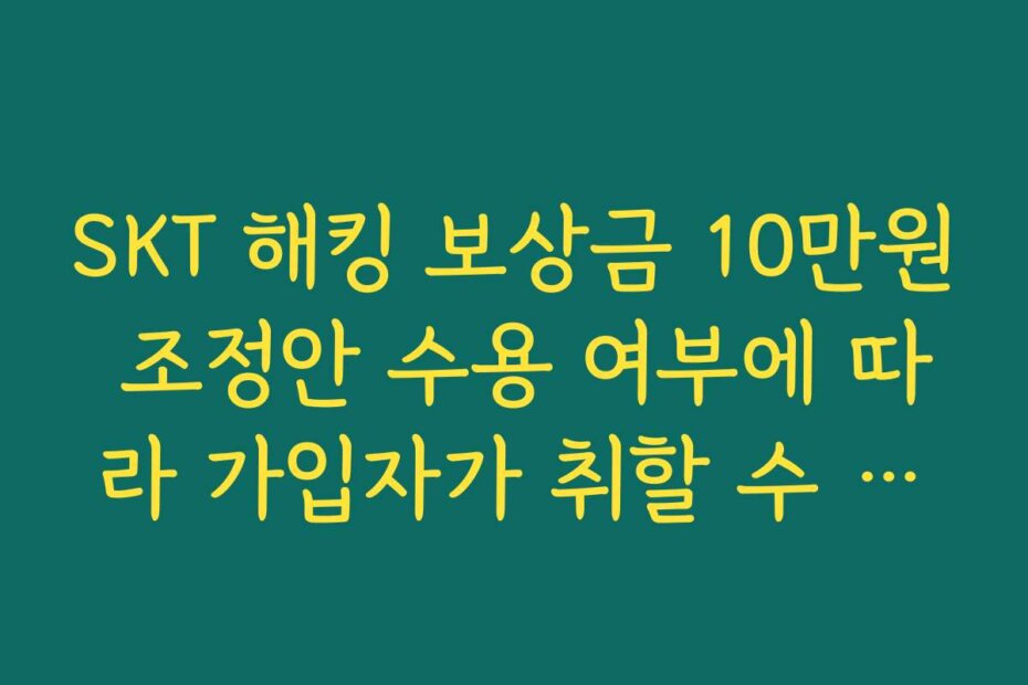 SKT 해킹 보상금 10만원 조정안 수용 여부에 따라 가입자가 취할 수 있는 선택지