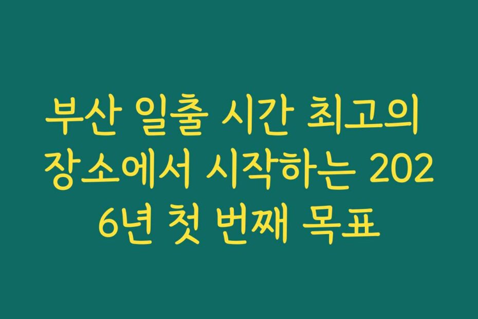 부산 일출 시간 최고의 장소에서 시작하는 2026년 첫 번째 목표 부산 일출 시간 최고의 장소에서 시작하는 2026년 첫 번째 목표
