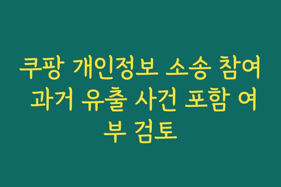 쿠팡 개인정보 소송 참여 과거 유출 사건 포함 여부 검토