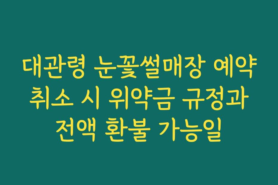 대관령 눈꽃썰매장 예약 취소 시 위약금 규정과 전액 환불 가능일