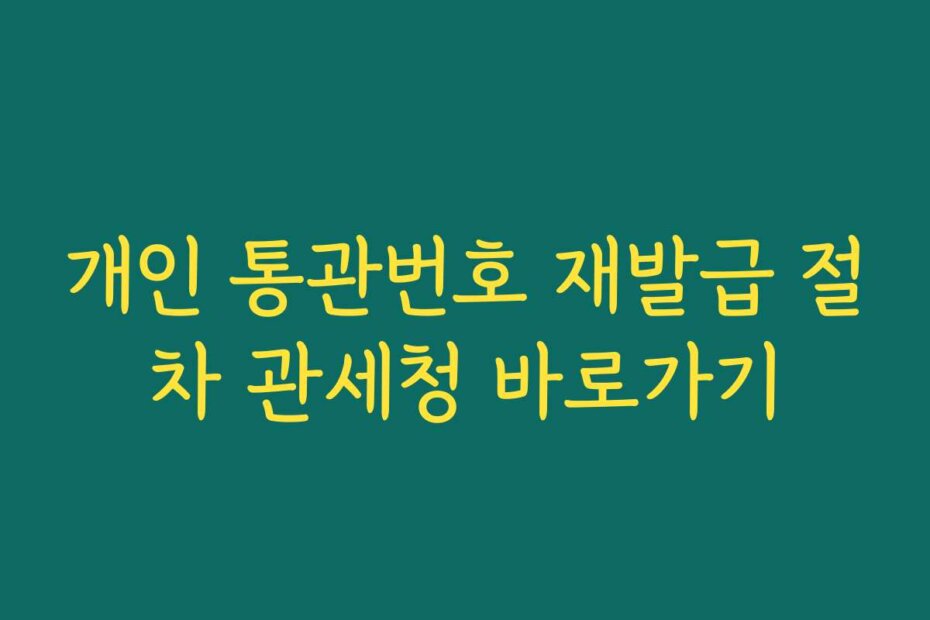개인 통관번호 재발급 절차 관세청 바로가기