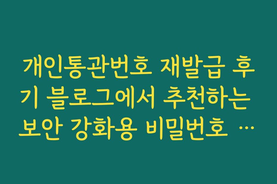 개인통관번호 재발급 후기 블로그에서 추천하는 보안 강화용 비밀번호 설정