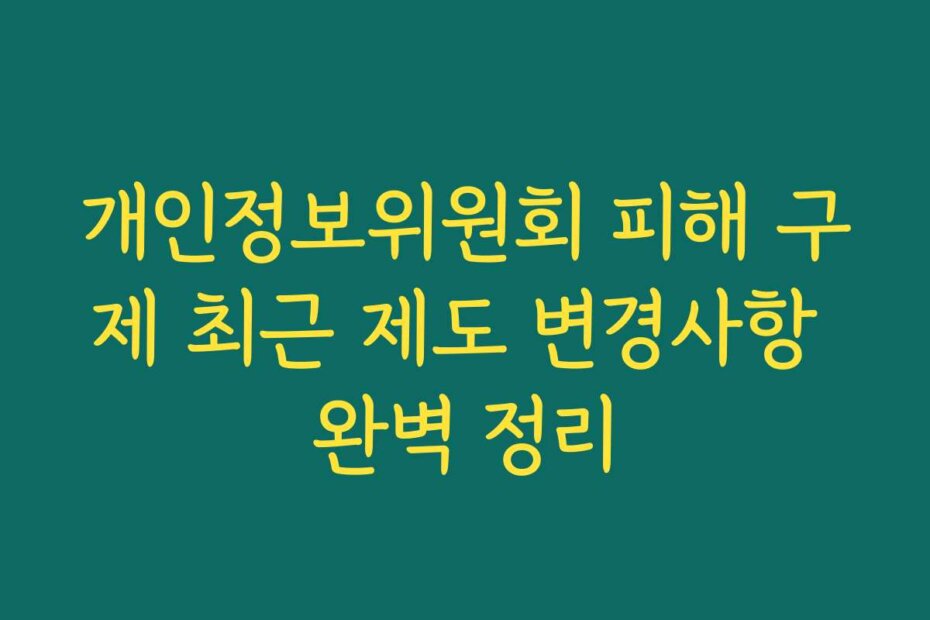 개인정보위원회 피해 구제 최근 제도 변경사항 완벽 정리