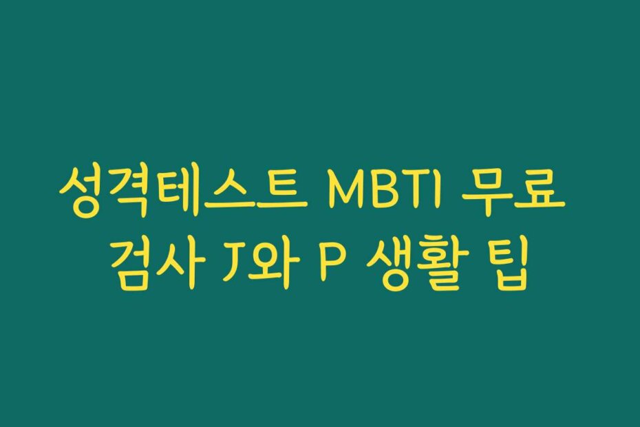 성격테스트 MBTI 무료 검사 J와 P 생활 팁