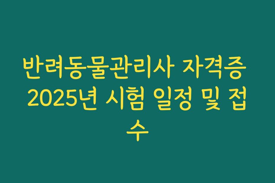 반려동물관리사 자격증 2025년 시험 일정 및 접수