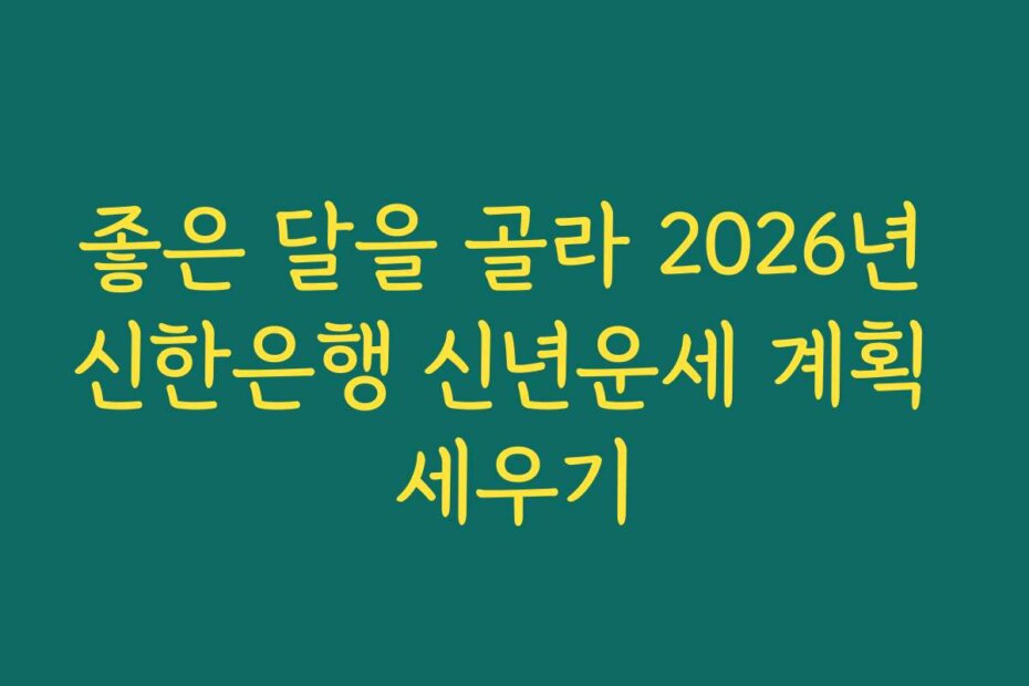 좋은 달을 골라 2026년 신한은행 신년운세 계획 세우기