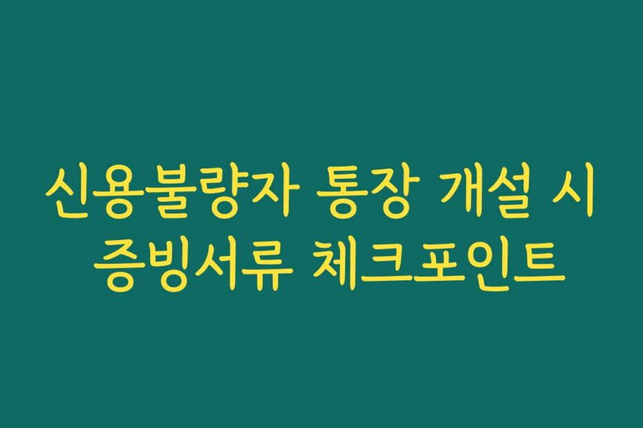 신용불량자 통장 개설 시 증빙서류 체크포인트