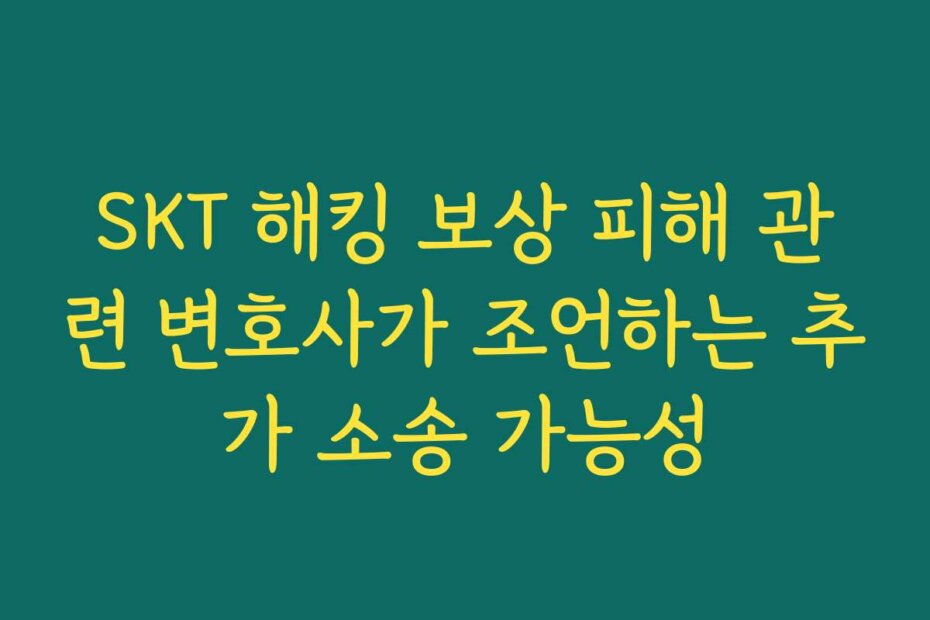SKT 해킹 보상 피해 관련 변호사가 조언하는 추가 소송 가능성