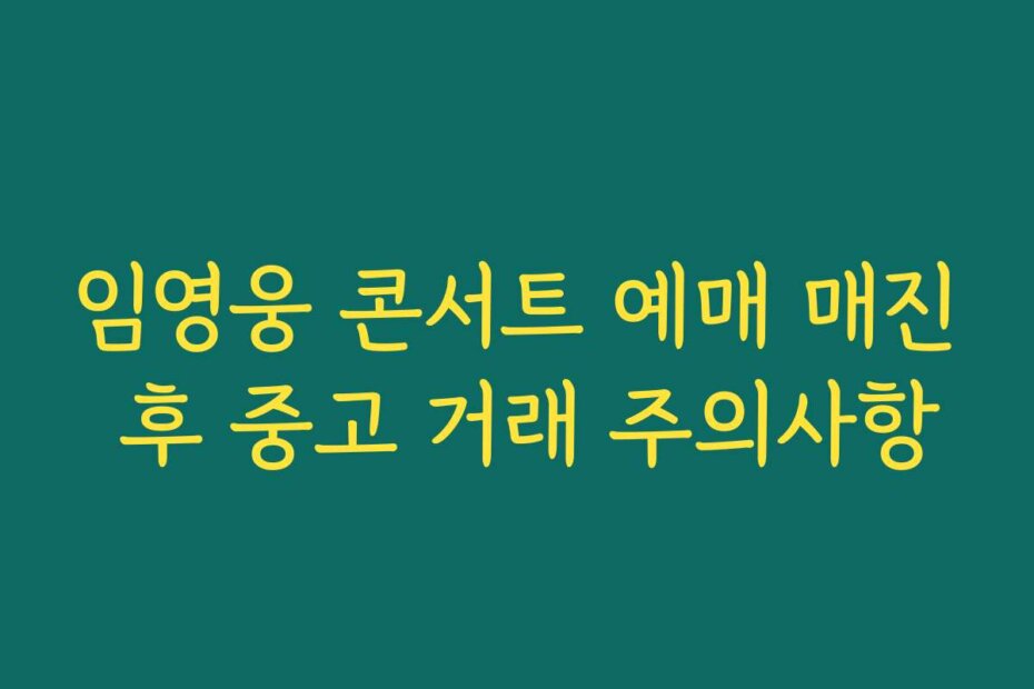 임영웅 콘서트 예매 매진 후 중고 거래 주의사항