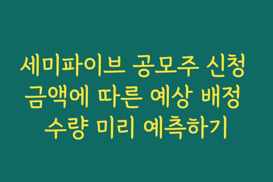 세미파이브 공모주 신청 금액에 따른 예상 배정 수량 미리 예측하기
