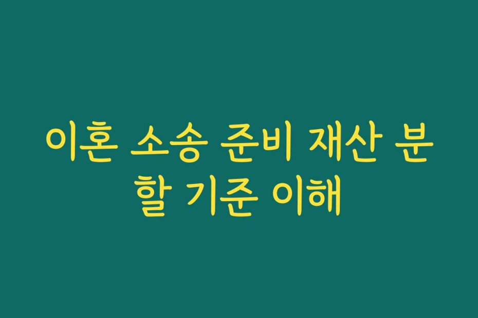 이혼 소송 준비 재산 분할 기준 이해