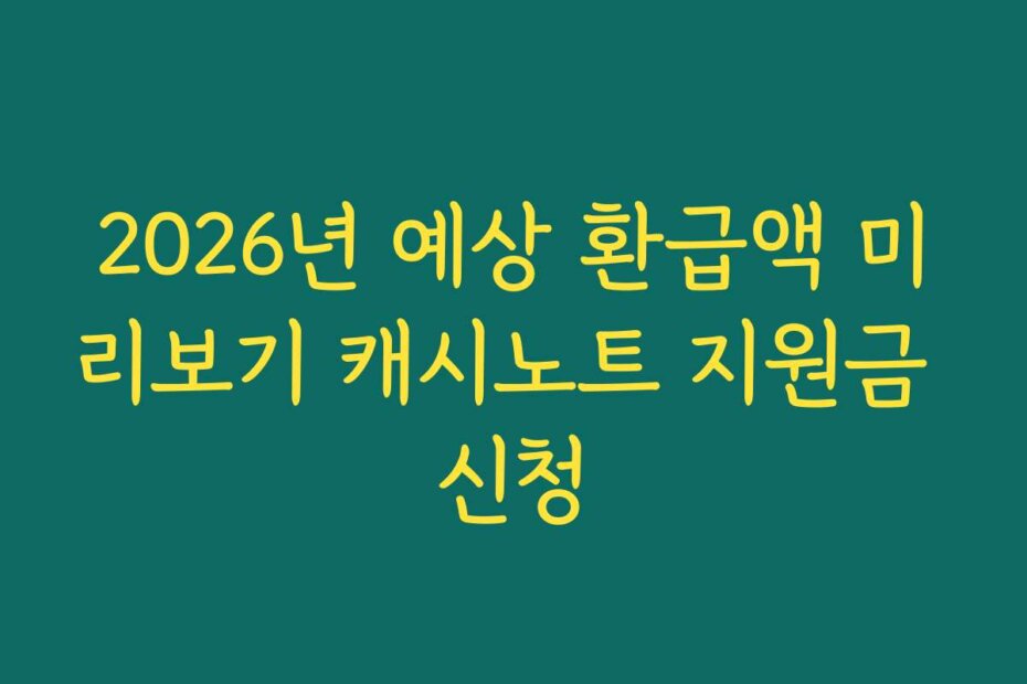 2026년 예상 환급액 미리보기 캐시노트 지원금 신청