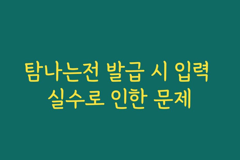 탐나는전 발급 시 입력 실수로 인한 문제