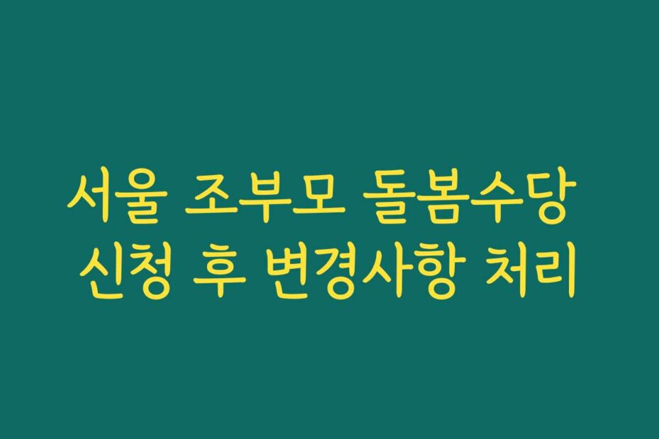 서울 조부모 돌봄수당 신청 후 변경사항 처리