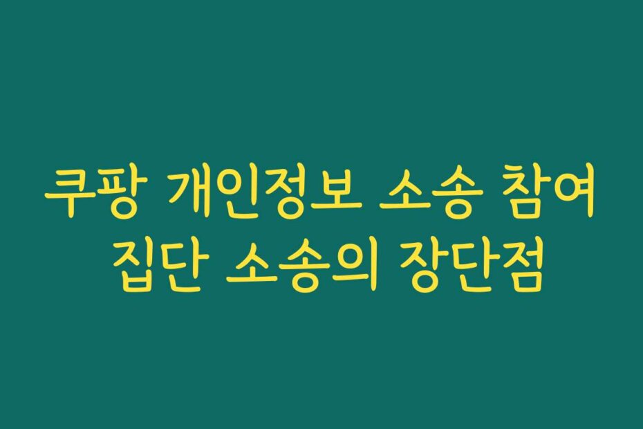 쿠팡 개인정보 소송 참여 집단 소송의 장단점