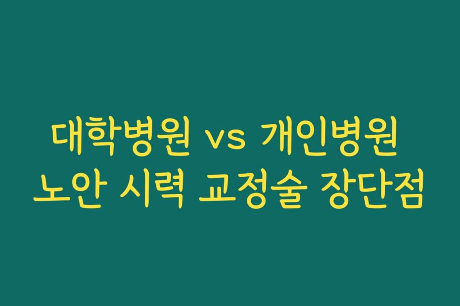 대학병원 vs 개인병원 노안 시력 교정술 장단점