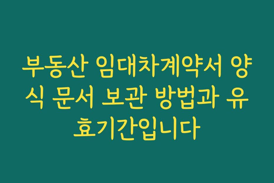 부동산 임대차계약서 양식 문서 보관 방법과 유효기간입니다