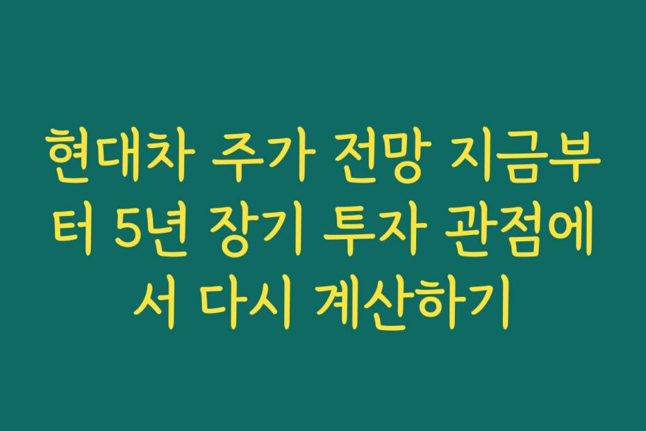 현대차 주가 전망 지금부터 5년 장기 투자 관점에서 다시 계산하기