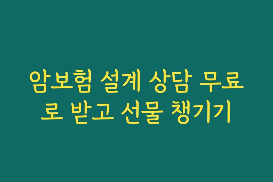 암보험 설계 상담 무료로 받고 선물 챙기기