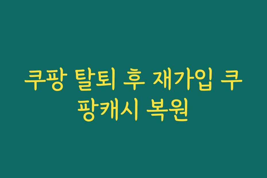 쿠팡 탈퇴 후 재가입 쿠팡캐시 복원