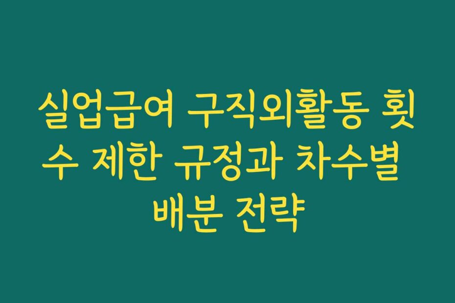 실업급여 구직외활동 횟수 제한 규정과 차수별 배분 전략