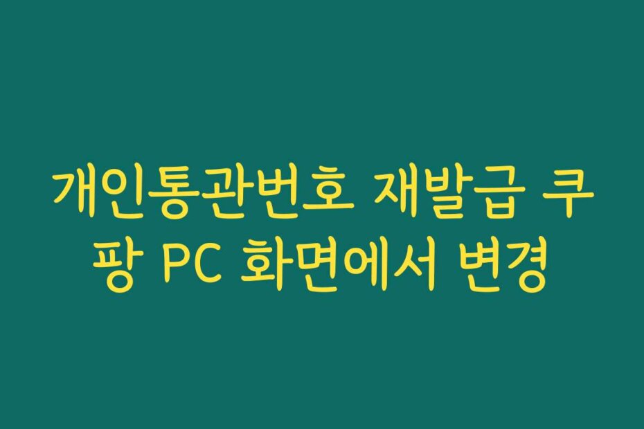 개인통관번호 재발급 쿠팡 PC 화면에서 변경