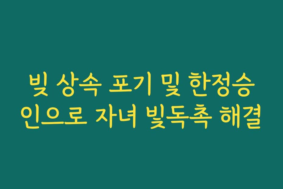 빚 상속 포기 및 한정승인으로 자녀 빛독촉 해결