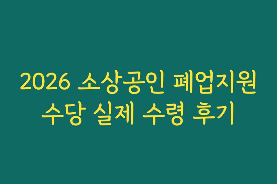 2026 소상공인 폐업지원수당 실제 수령 후기