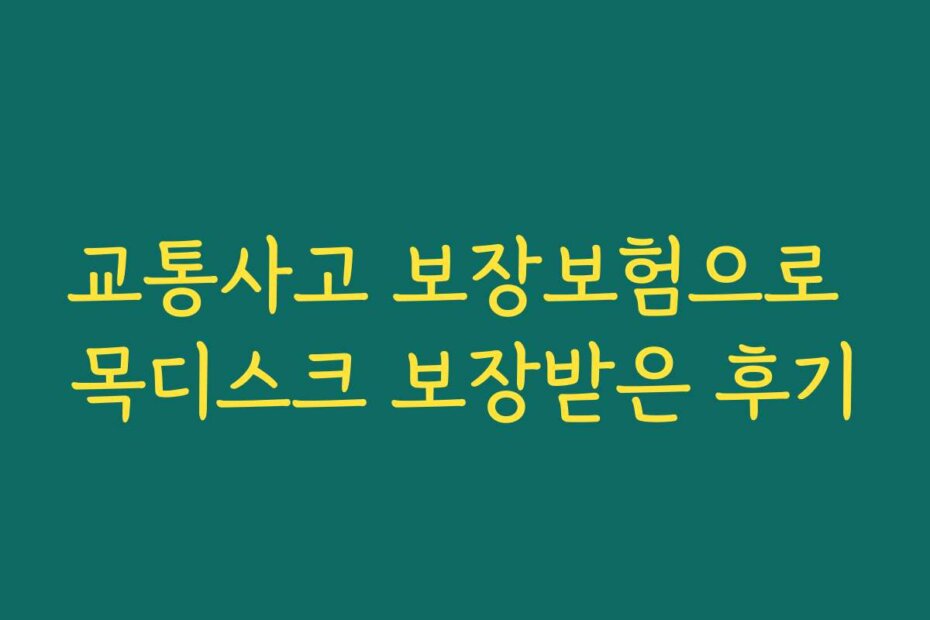 교통사고 보장보험으로 목디스크 보장받은 후기