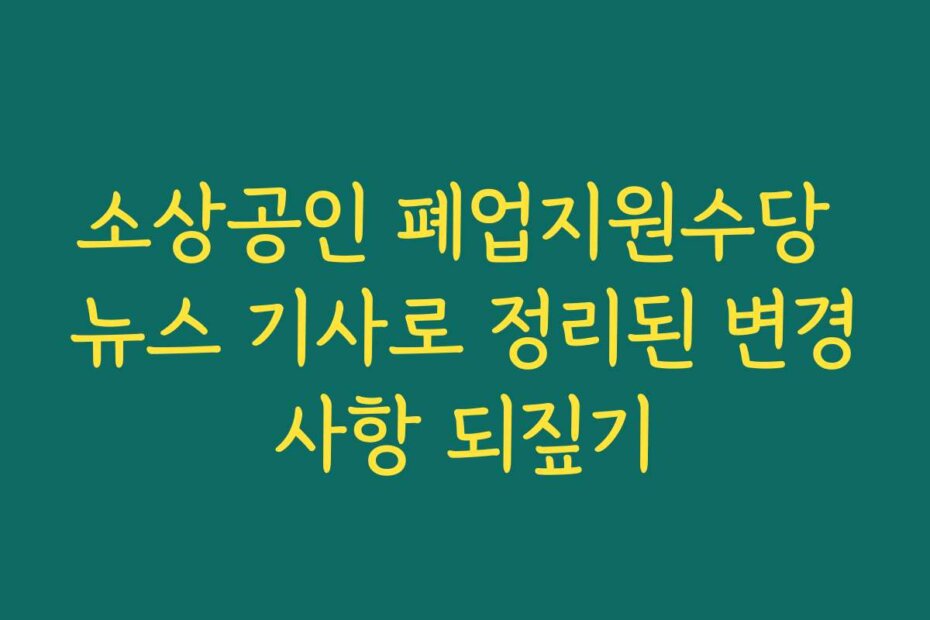 소상공인 폐업지원수당 뉴스 기사로 정리된 변경사항 되짚기 소상공인 폐업지원수당 뉴스 기사로 정리된 변경사항 되짚기