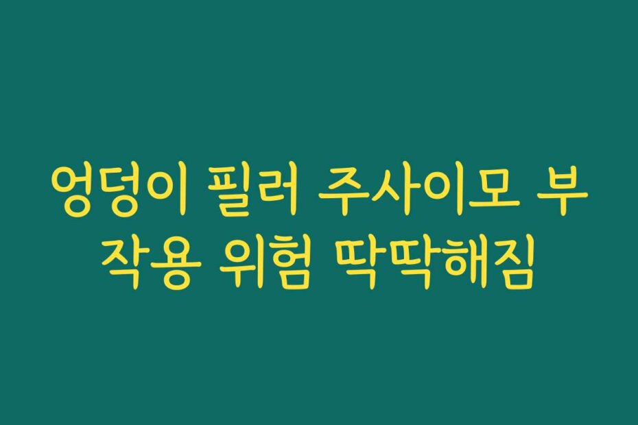 엉덩이 필러 주사이모 부작용 위험 딱딱해짐